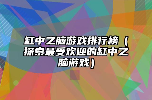 缸中之脑游戏排行榜（探索最受欢迎的缸中之脑游戏）