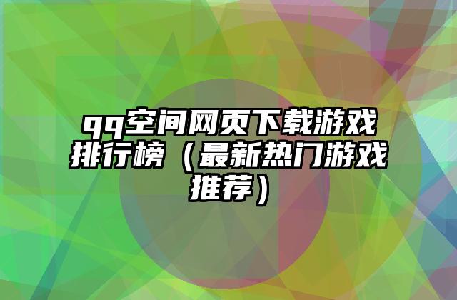 qq空间网页下载游戏排行榜（最新热门游戏推荐）