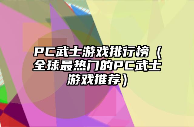 PC武士游戏排行榜（全球最热门的PC武士游戏推荐）