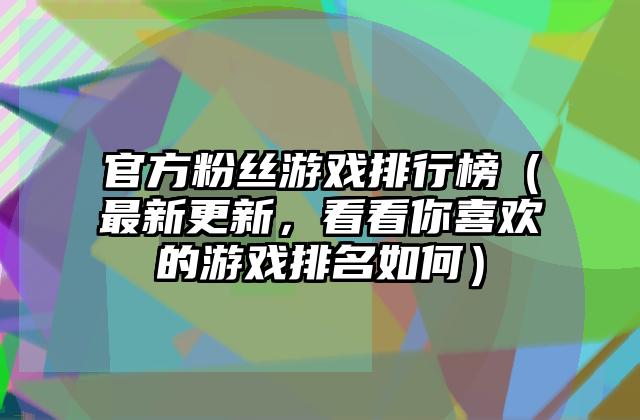 官方粉丝游戏排行榜（最新更新，看看你喜欢的游戏排名如何）