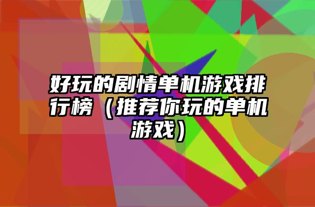 好玩的剧情单机游戏排行榜（推荐你玩的单机游戏）