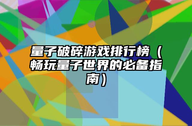 量子破碎游戏排行榜（畅玩量子世界的必备指南）