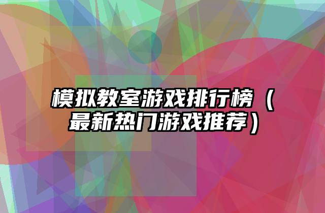 模拟教室游戏排行榜（最新热门游戏推荐）