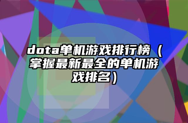 dota单机游戏排行榜（掌握最新最全的单机游戏排名）
