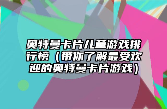奥特曼卡片儿童游戏排行榜（带你了解最受欢迎的奥特曼卡片游戏）