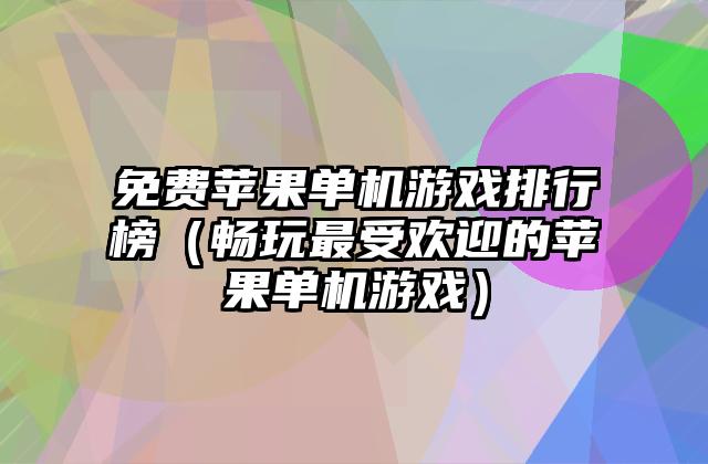 免费苹果单机游戏排行榜（畅玩最受欢迎的苹果单机游戏）