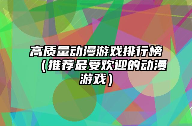 高质量动漫游戏排行榜（推荐最受欢迎的动漫游戏）