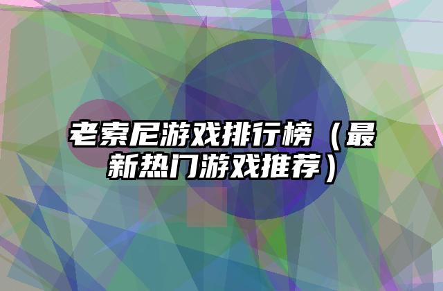 老索尼游戏排行榜（最新热门游戏推荐）