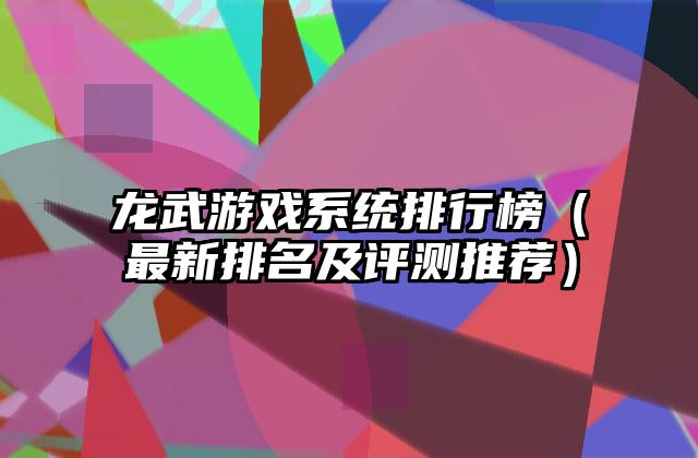 龙武游戏系统排行榜（最新排名及评测推荐）