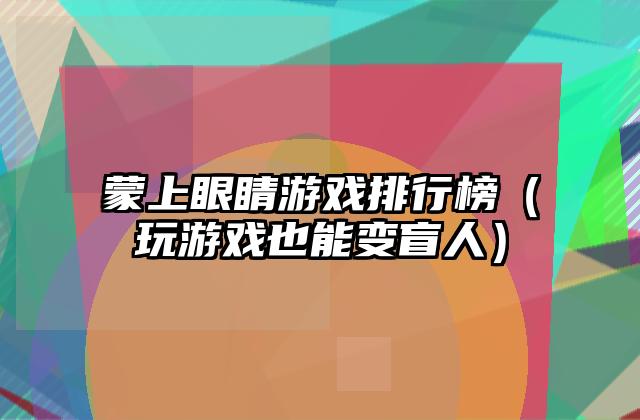 蒙上眼睛游戏排行榜（玩游戏也能变盲人）