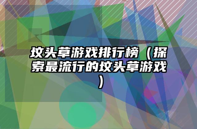 坟头草游戏排行榜（探索最流行的坟头草游戏）