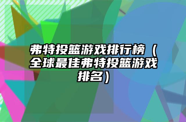 弗特投篮游戏排行榜（全球最佳弗特投篮游戏排名）