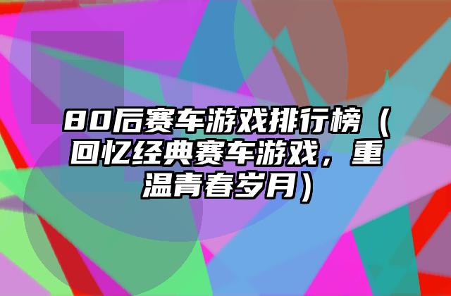 80后赛车游戏排行榜（回忆经典赛车游戏，重温青春岁月）