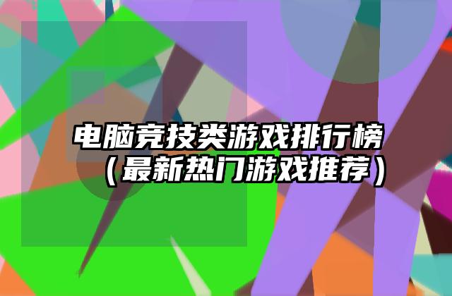 电脑竞技类游戏排行榜（最新热门游戏推荐）