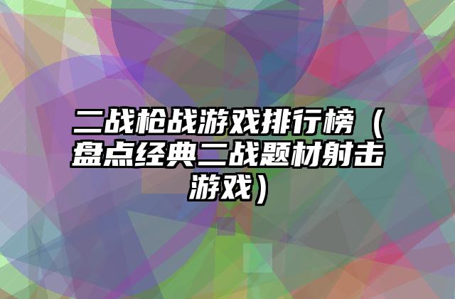 二战枪战游戏排行榜（盘点经典二战题材射击游戏）