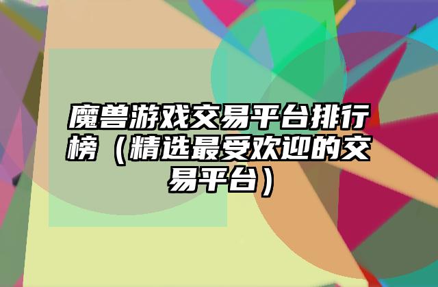 魔兽游戏交易平台排行榜（精选最受欢迎的交易平台）