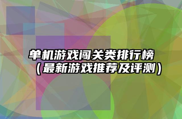 单机游戏闯关类排行榜（最新游戏推荐及评测）