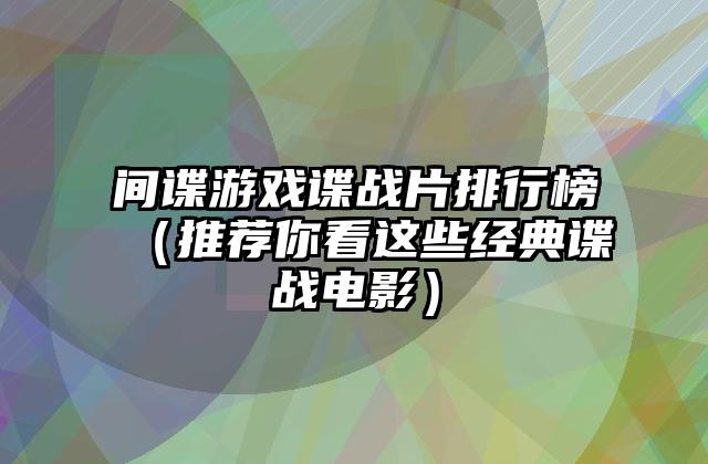 间谍游戏谍战片排行榜（推荐你看这些经典谍战电影）