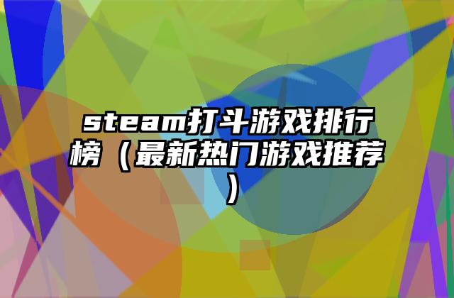steam打斗游戏排行榜（最新热门游戏推荐）