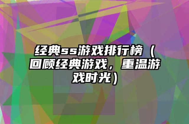 经典ss游戏排行榜（回顾经典游戏，重温游戏时光）