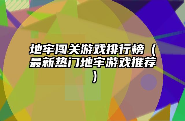 地牢闯关游戏排行榜（最新热门地牢游戏推荐）