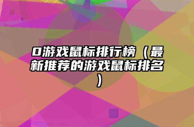 0游戏鼠标排行榜（最新推荐的游戏鼠标排名）