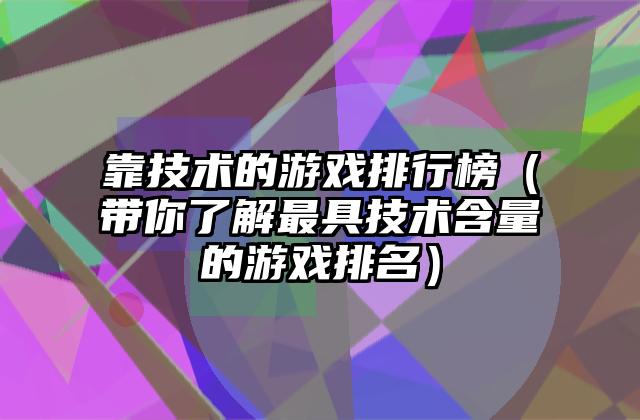 靠技术的游戏排行榜（带你了解最具技术含量的游戏排名）