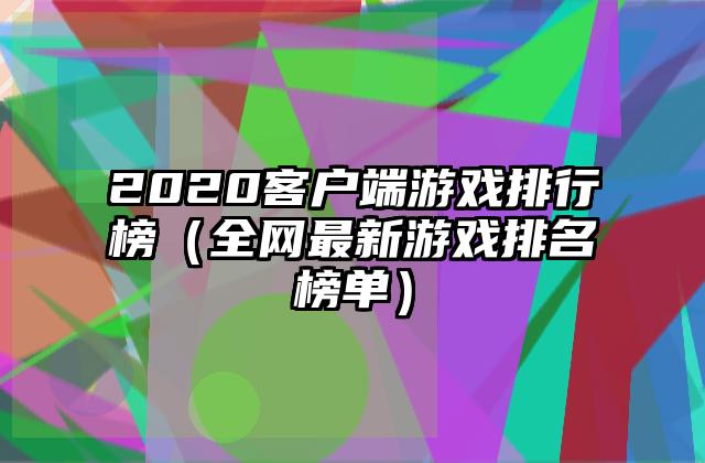 2020客户端游戏排行榜（全网最新游戏排名榜单）