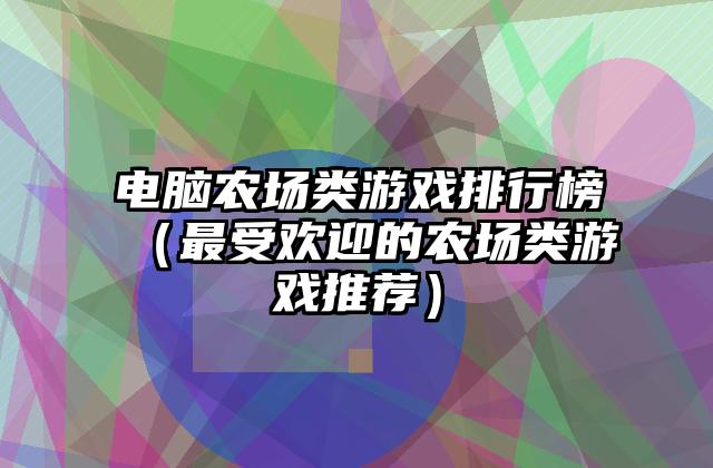 电脑农场类游戏排行榜（最受欢迎的农场类游戏推荐）