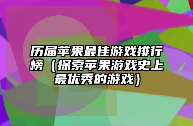 历届苹果最佳游戏排行榜（探索苹果游戏史上最优秀的游戏）