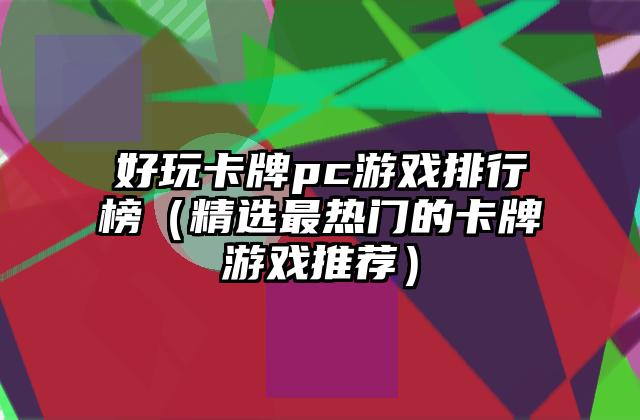 好玩卡牌pc游戏排行榜（精选最热门的卡牌游戏推荐）