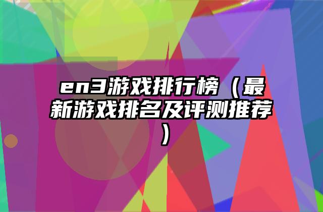 en3游戏排行榜（最新游戏排名及评测推荐）