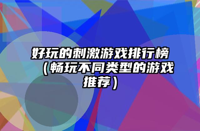 好玩的刺激游戏排行榜（畅玩不同类型的游戏推荐）
