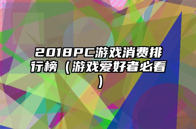 2018PC游戏消费排行榜（游戏爱好者必看）