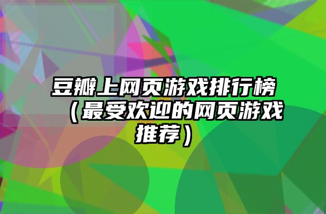 豆瓣上网页游戏排行榜（最受欢迎的网页游戏推荐）