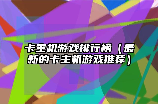 卡主机游戏排行榜（最新的卡主机游戏推荐）