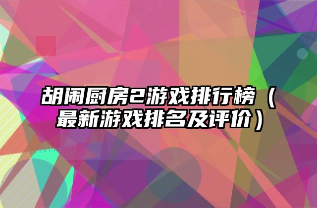 胡闹厨房2游戏排行榜（最新游戏排名及评价）