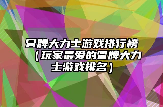 冒牌大力士游戏排行榜（玩家最爱的冒牌大力士游戏排名）