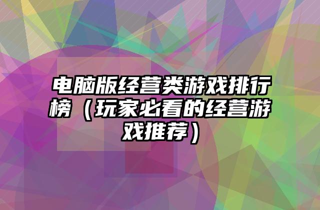 电脑版经营类游戏排行榜（玩家必看的经营游戏推荐）