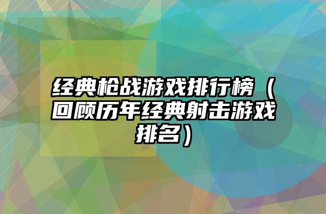 经典枪战游戏排行榜（回顾历年经典射击游戏排名）