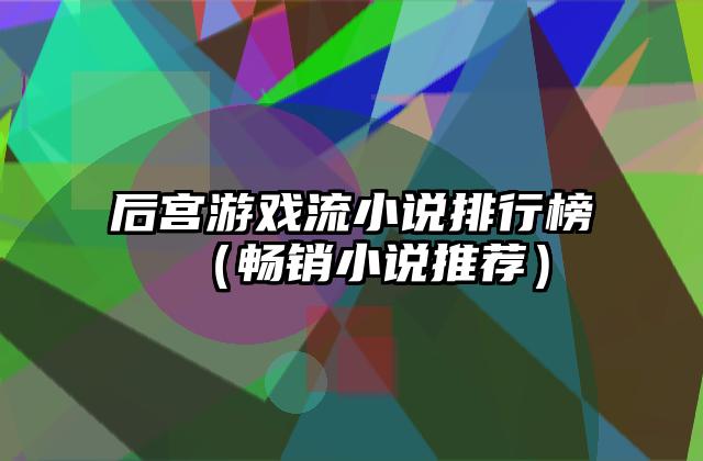 后宫游戏流小说排行榜（畅销小说推荐）