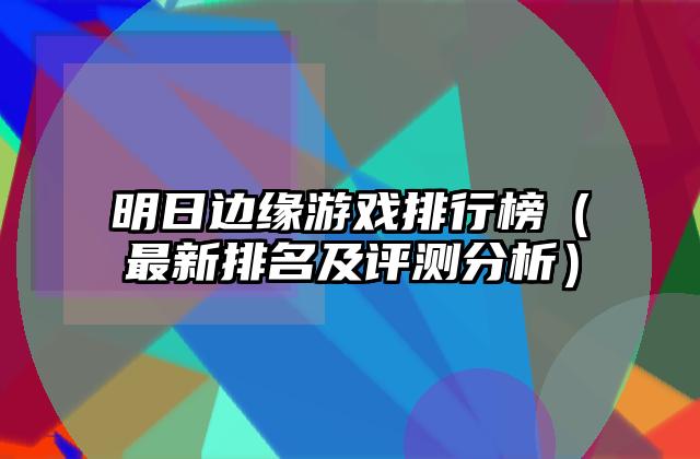 明日边缘游戏排行榜（最新排名及评测分析）