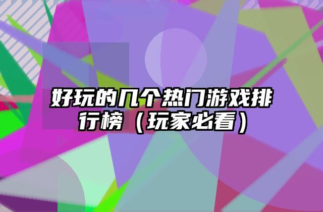 好玩的几个热门游戏排行榜（玩家必看）