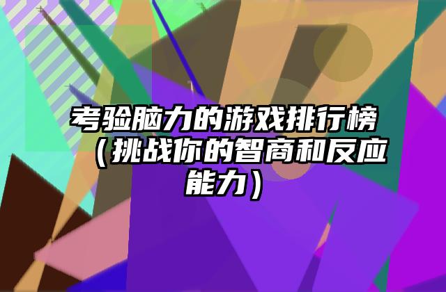 考验脑力的游戏排行榜（挑战你的智商和反应能力）
