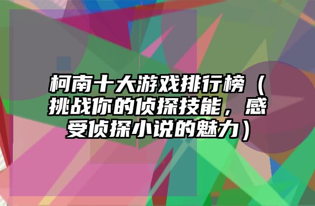 柯南十大游戏排行榜（挑战你的侦探技能，感受侦探小说的魅力）