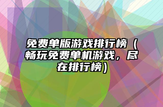 免费单版游戏排行榜（畅玩免费单机游戏，尽在排行榜）