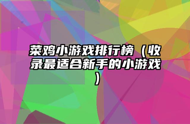 菜鸡小游戏排行榜（收录最适合新手的小游戏）