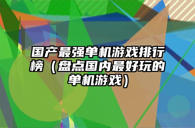 国产最强单机游戏排行榜（盘点国内最好玩的单机游戏）