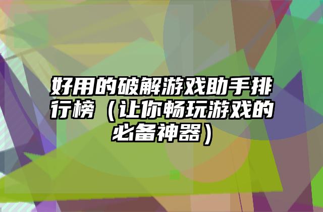 好用的破解游戏助手排行榜（让你畅玩游戏的必备神器）