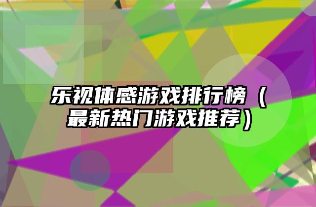 乐视体感游戏排行榜（最新热门游戏推荐）